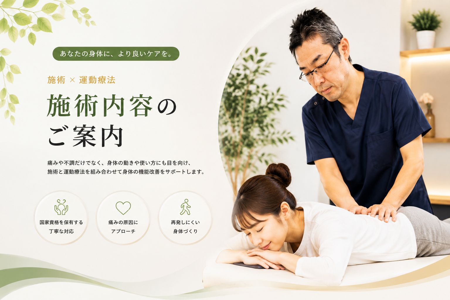 施術内容のご案内 ―施術×運動療法。あなたの身体に、より良いケアを。国家資格を保有する丁寧な対応、痛みの原因にアプローチ、再発しにくい身体づくり。